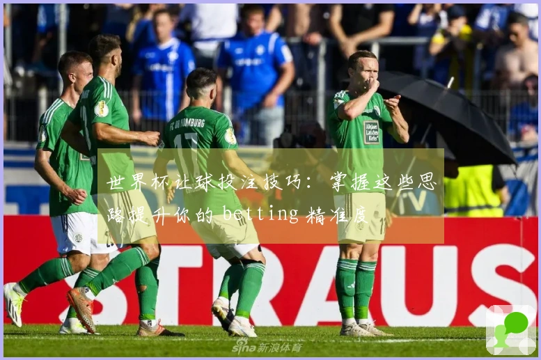 世界杯让球投注技巧：掌握这些思路提升你的 betting 精准度